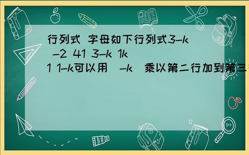 行列式 字母如下行列式3-k -2 41 3-k 1k 1 1-k可以用(-k)乘以第二行加到第三行吗?也就是求行列式能不能乘字母!