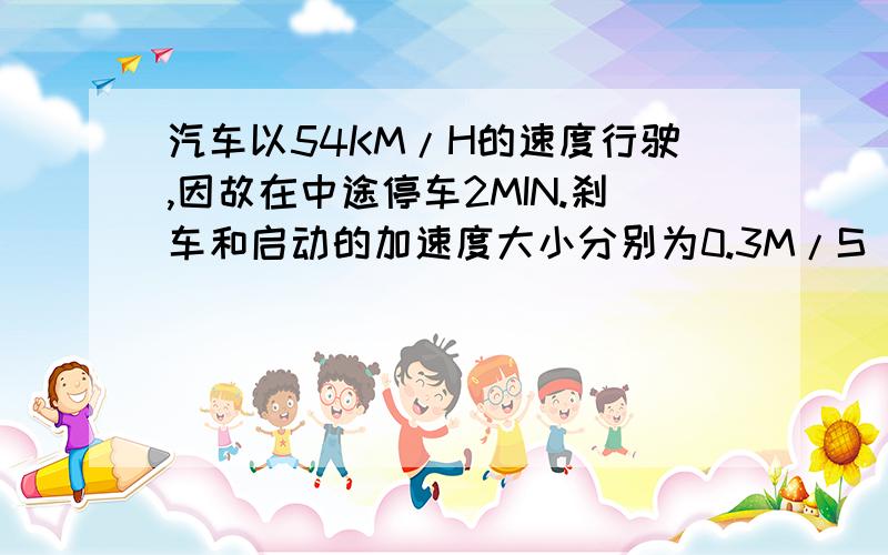 汽车以54KM/H的速度行驶,因故在中途停车2MIN.刹车和启动的加速度大小分别为0.3M/S^2,和0.5M/S^2,失球汽车因此而耽误的时间.