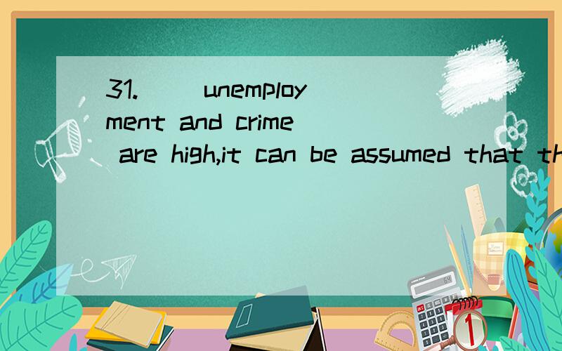 31.__ unemployment and crime are high,it can be assumed that the latter is due to the former.A.31.__ unemployment and crime are high,it can be assumed that the latter is due to the former.A.Before B.Where C.Unless D.Until选B这道题的考点是什