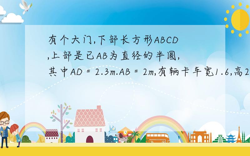 有个大门,下部长方形ABCD,上部是已AB为直径的半圆,其中AD＝2.3m.AB＝2m,有辆卡车宽1.6,高2.5,卡车能否通过?