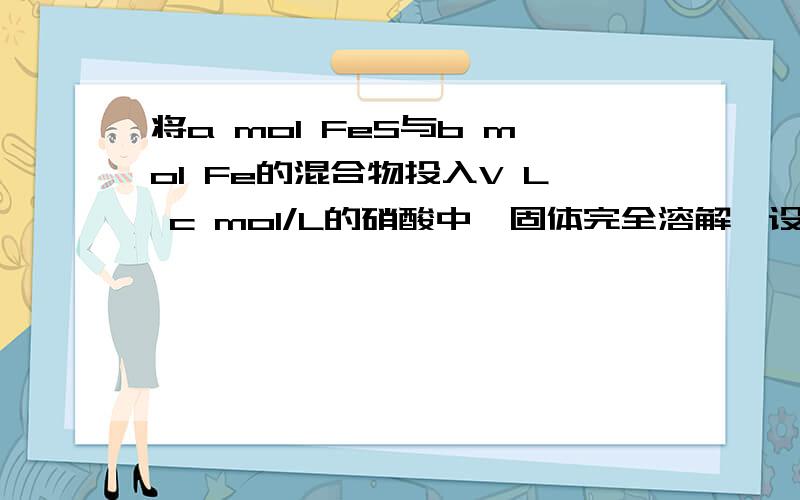 将a mol FeS与b mol Fe的混合物投入V L c mol/L的硝酸中,固体完全溶解,设还原产物全部为NO,且硫元素在溶液中全部以SO42-的形式存在.则反应过程中未被还原的硝酸的物质的量可能为A．b       B．a+3b