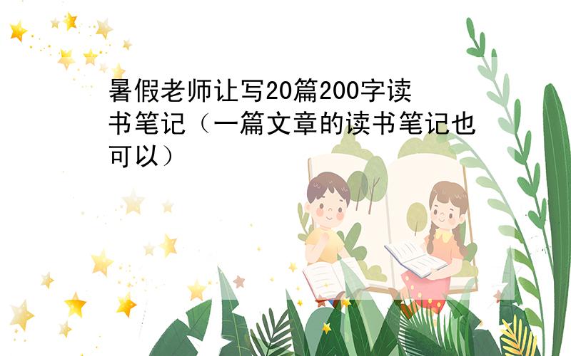 暑假老师让写20篇200字读书笔记（一篇文章的读书笔记也可以）