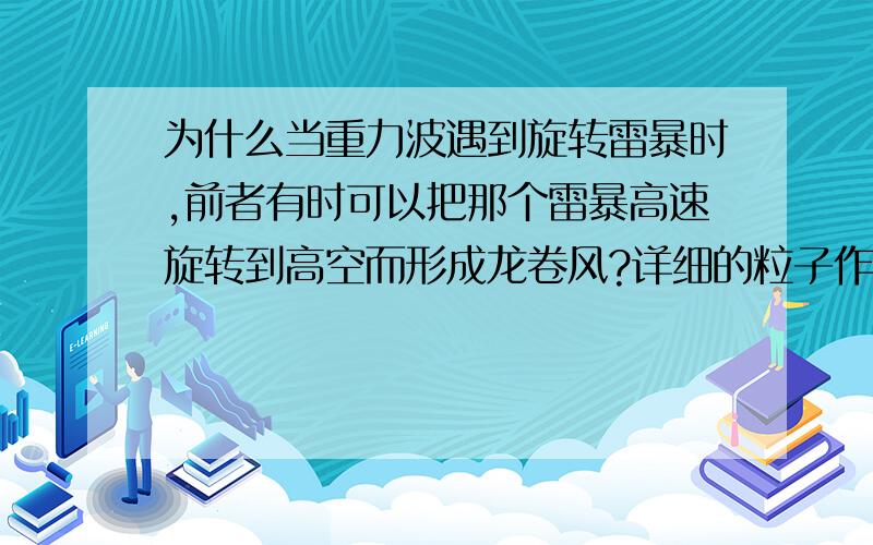 为什么当重力波遇到旋转雷暴时,前者有时可以把那个雷暴高速旋转到高空而形成龙卷风?详细的粒子作用是怎样的?