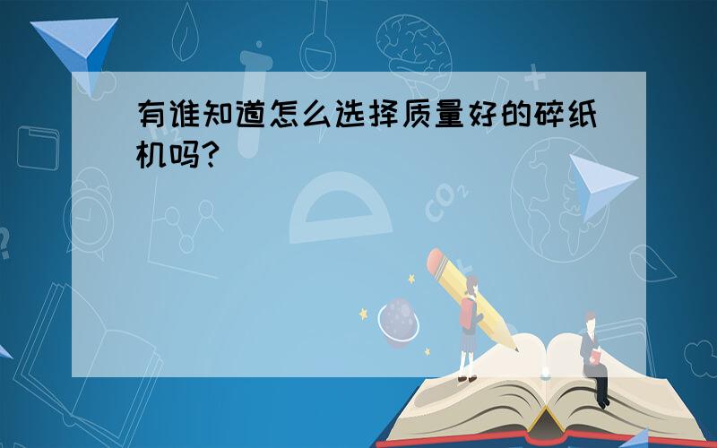 有谁知道怎么选择质量好的碎纸机吗?