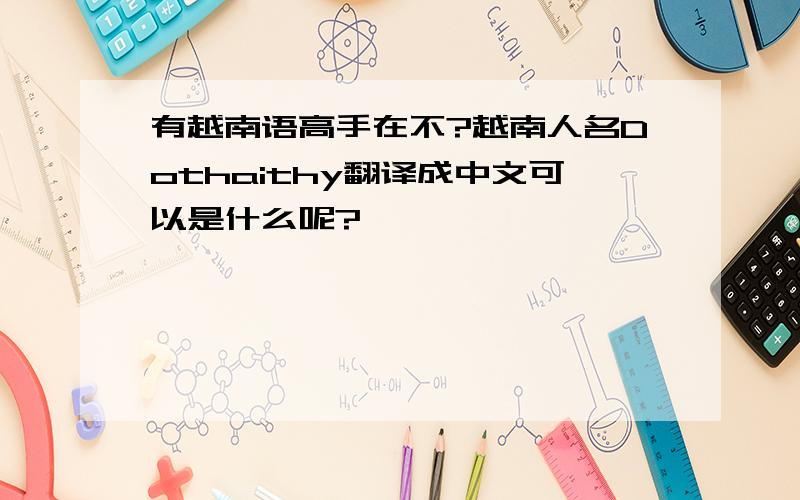 有越南语高手在不?越南人名Dothaithy翻译成中文可以是什么呢?