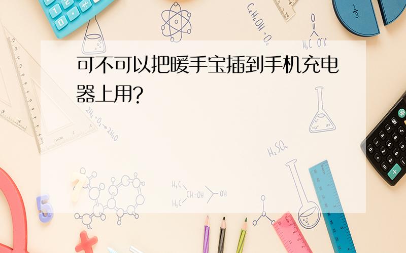 可不可以把暖手宝插到手机充电器上用?