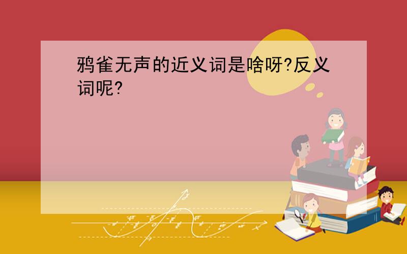 鸦雀无声的近义词是啥呀?反义词呢?