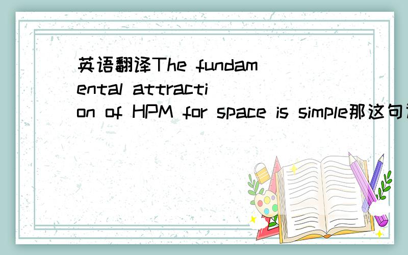 英语翻译The fundamental attraction of HPM for space is simple那这句话怎么翻译