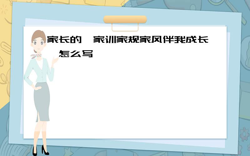 家长的《家训家规家风伴我成长》怎么写