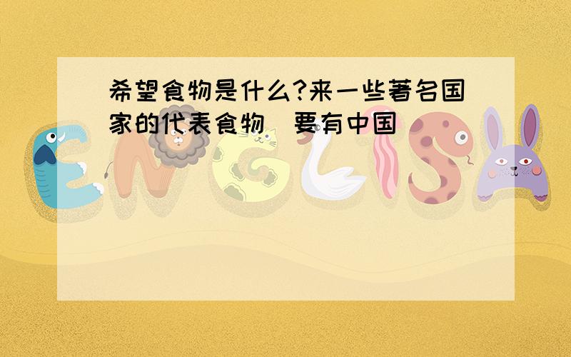 希望食物是什么?来一些著名国家的代表食物（要有中国）