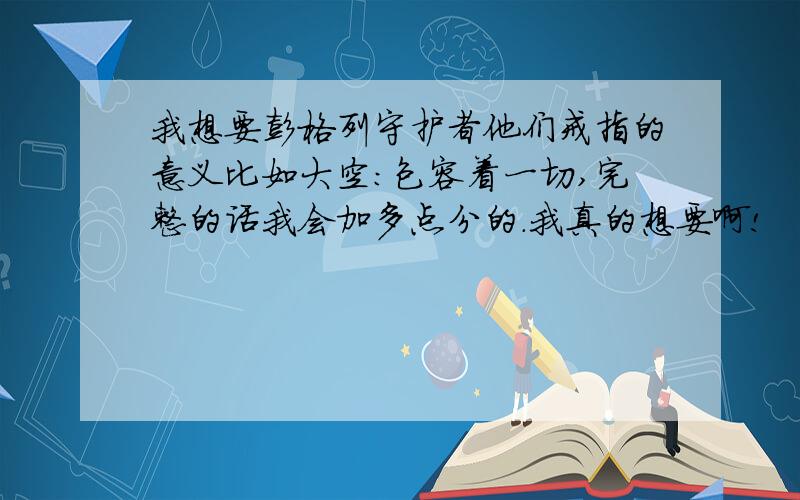 我想要彭格列守护者他们戒指的意义比如大空:包容着一切,完整的话我会加多点分的.我真的想要啊!