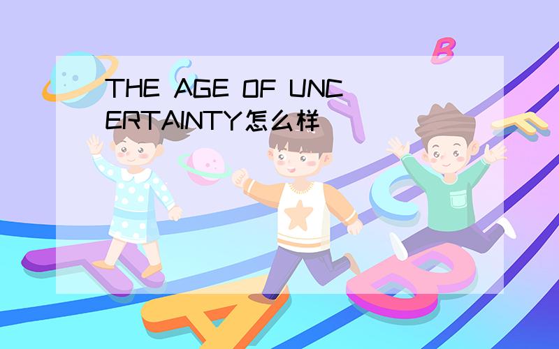 THE AGE OF UNCERTAINTY怎么样