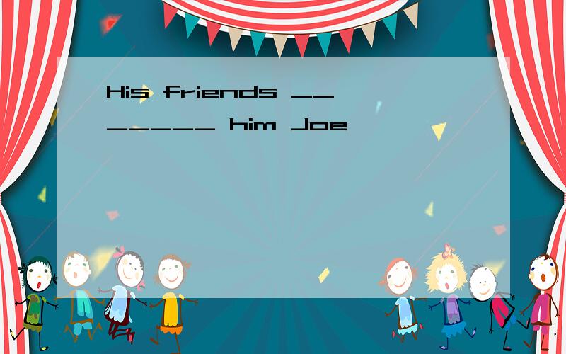 His friends _______ him Joe