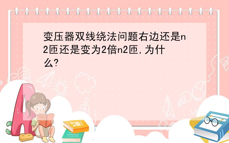 变压器双线绕法问题右边还是n2匝还是变为2倍n2匝,为什么?