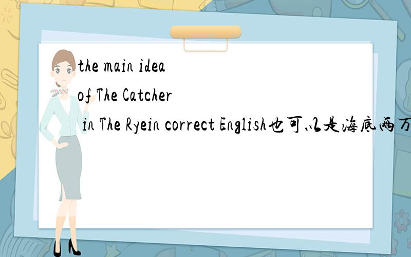 the main idea of The Catcher in The Ryein correct English也可以是海底两万里的Main Idea.但要是英文的.可不可以短一点100~150字的~感激不尽...看到好的多再+分