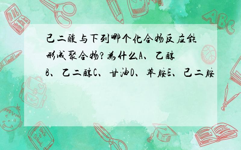 己二酸与下列哪个化合物反应能形成聚合物?为什么A、乙醇 B、乙二醇C、甘油D、苯胺E、己二胺