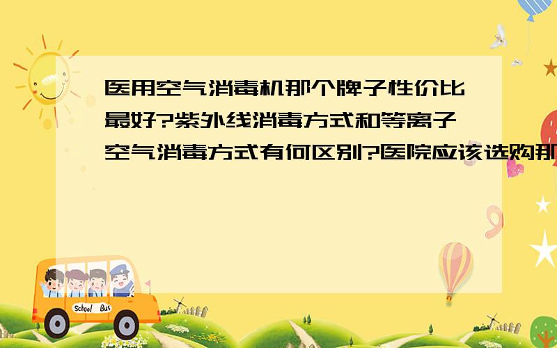 医用空气消毒机那个牌子性价比最好?紫外线消毒方式和等离子空气消毒方式有何区别?医院应该选购那个牌子的空气净化消毒设备啊!等离子空气消毒机价格一般是多少?