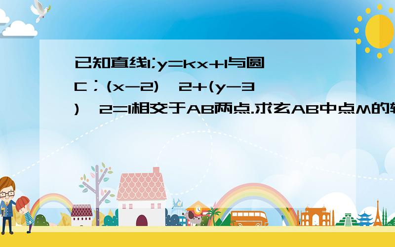 已知直线l;y=kx+1与圆C；(x-2)^2+(y-3)^2=1相交于AB两点.求玄AB中点M的轨迹方程