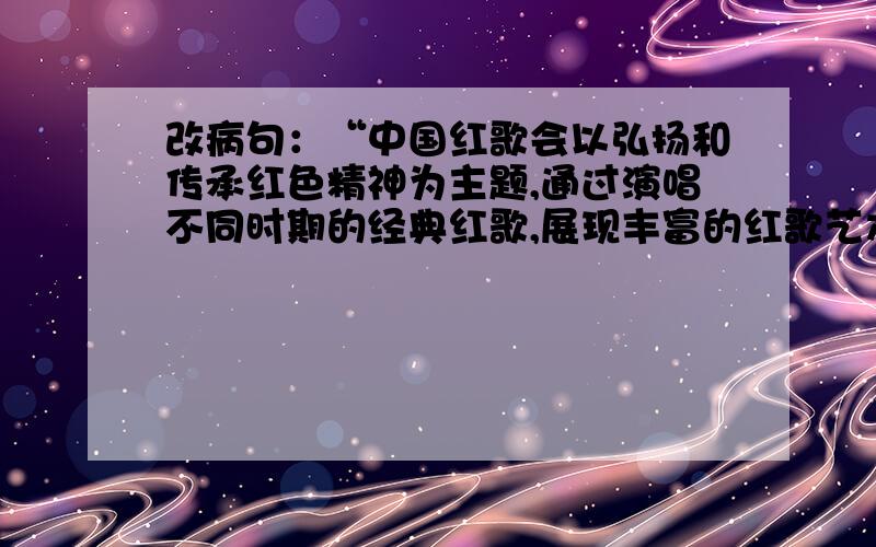 改病句：“中国红歌会以弘扬和传承红色精神为主题,通过演唱不同时期的经典红歌,展现丰富的红歌艺术魅力