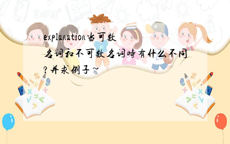 explanation当可数名词和不可数名词时有什么不同?并求例子~