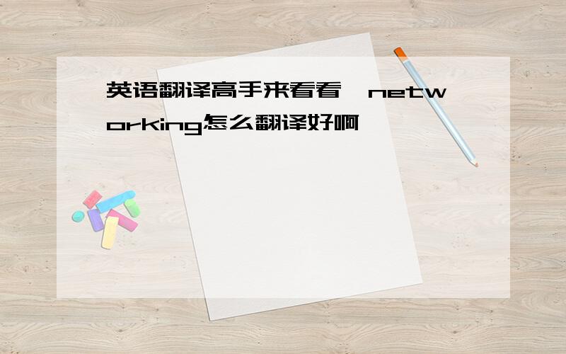 英语翻译高手来看看,networking怎么翻译好啊