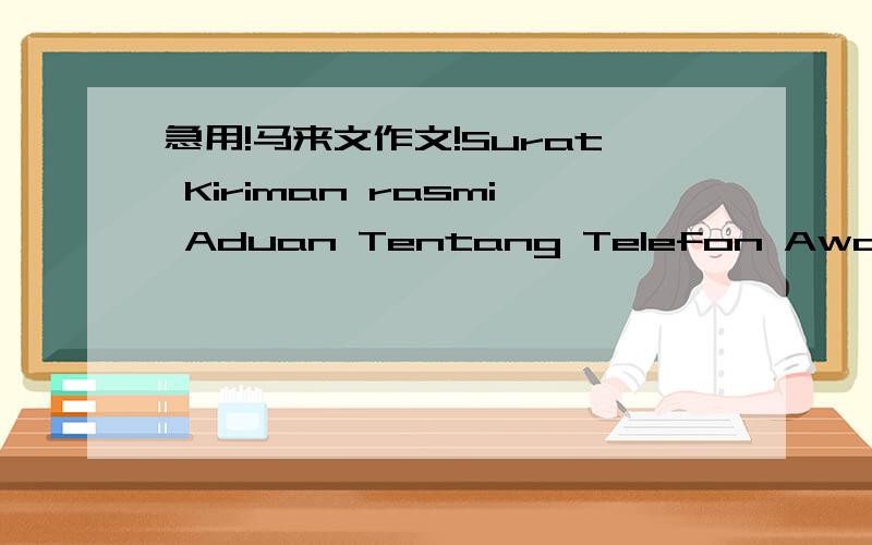 急用!马来文作文!Surat Kiriman rasmi Aduan Tentang Telefon Awam Yang Rosak