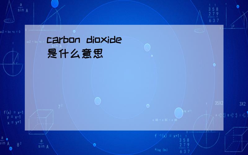 carbon dioxide是什么意思