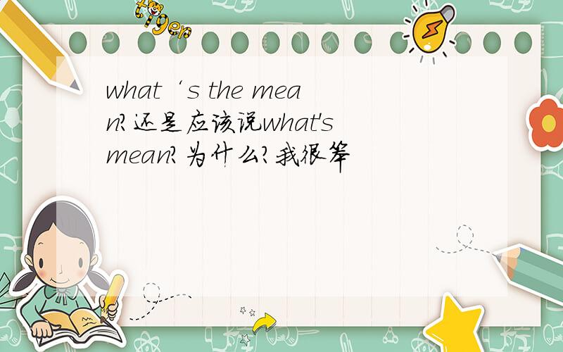 what‘s the mean?还是应该说what's mean?为什么?我很笨