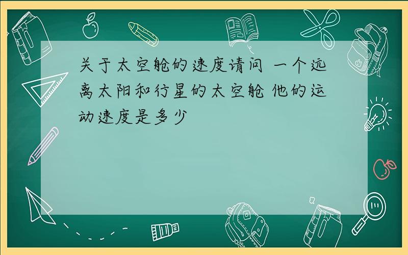 关于太空舱的速度请问 一个远离太阳和行星的太空舱 他的运动速度是多少