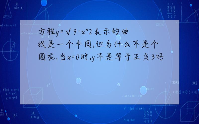 方程y=√9-x^2表示的曲线是一个半圆,但为什么不是个圆呢,当x=0时,y不是等于正负3吗