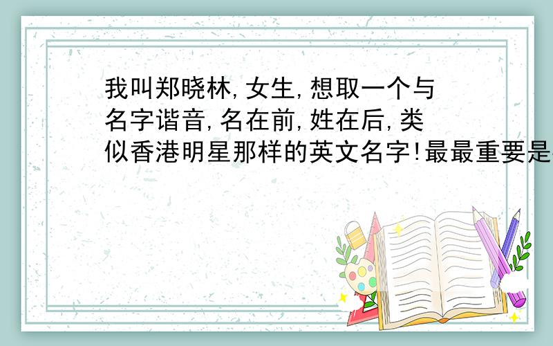 我叫郑晓林,女生,想取一个与名字谐音,名在前,姓在后,类似香港明星那样的英文名字!最最重要是要有谐音!