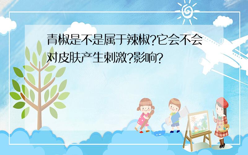 青椒是不是属于辣椒?它会不会对皮肤产生刺激?影响?