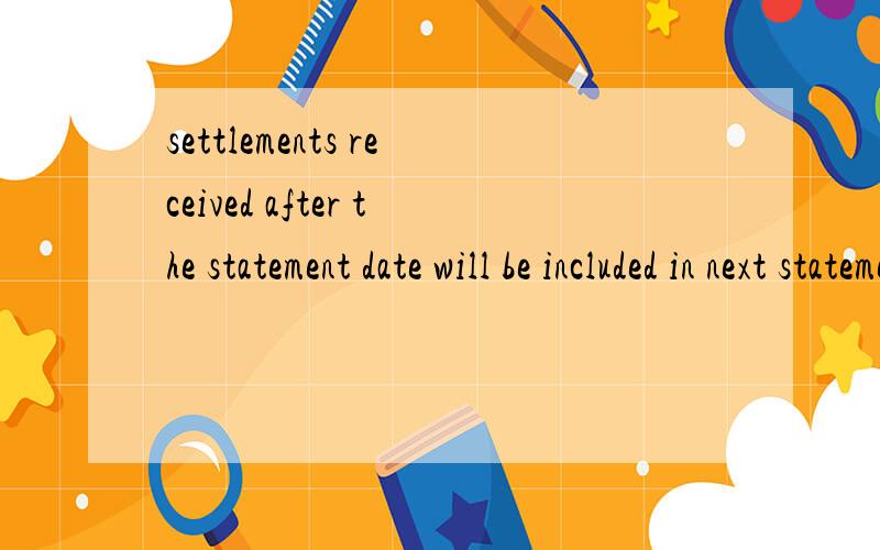 settlements received after the statement date will be included in next statement