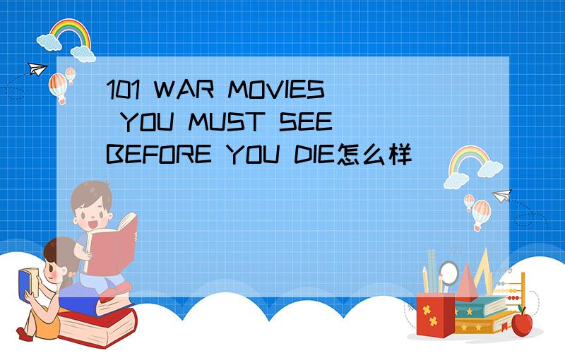 101 WAR MOVIES YOU MUST SEE BEFORE YOU DIE怎么样