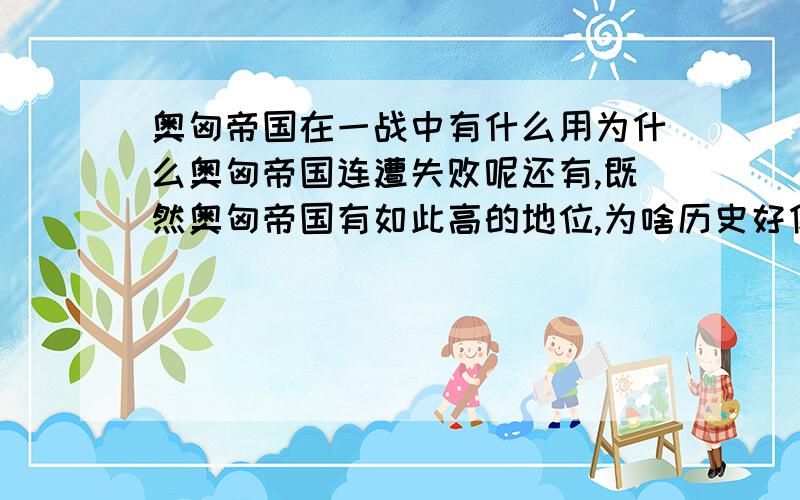 奥匈帝国在一战中有什么用为什么奥匈帝国连遭失败呢还有,既然奥匈帝国有如此高的地位,为啥历史好像很少提奥匈帝国呢