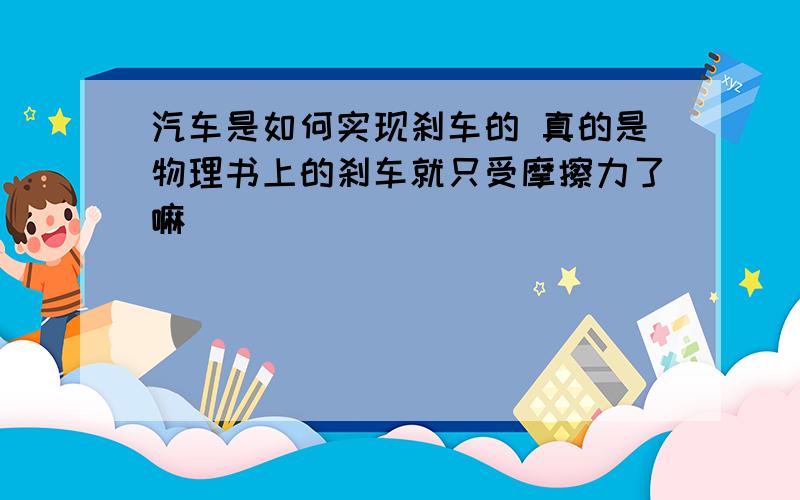 汽车是如何实现刹车的 真的是物理书上的刹车就只受摩擦力了嘛