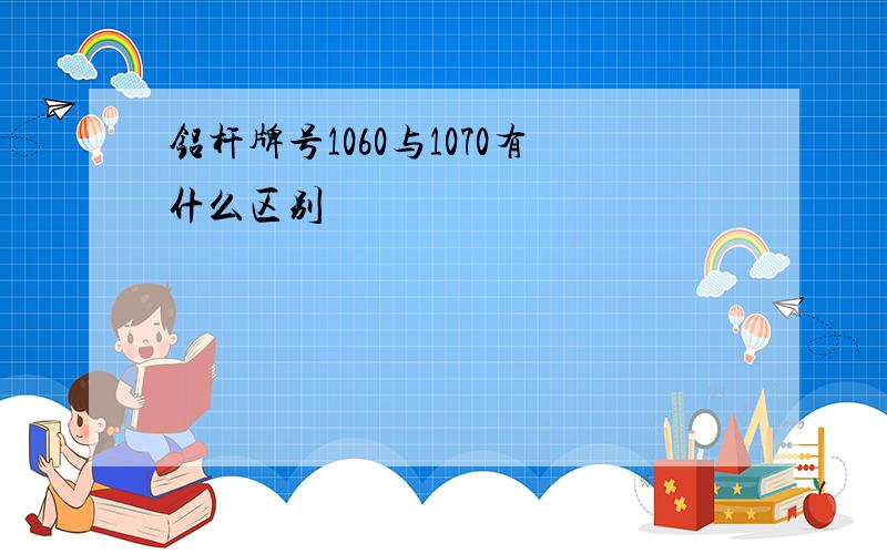 铝杆牌号1060与1070有什么区别