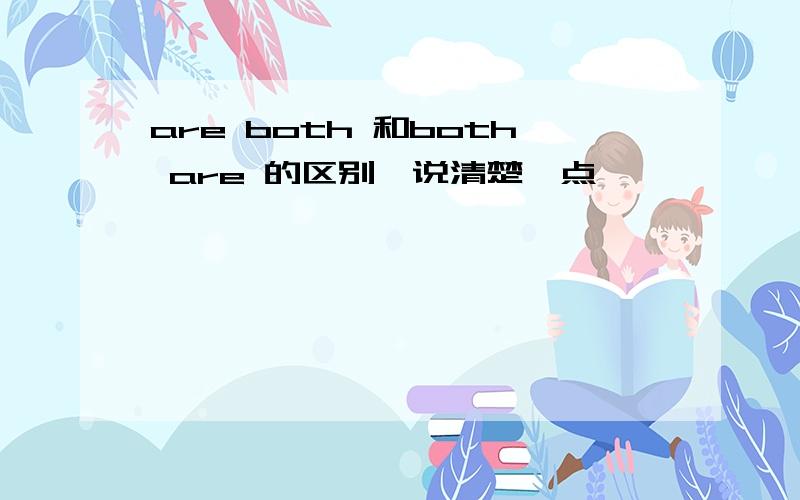 are both 和both are 的区别,说清楚一点,