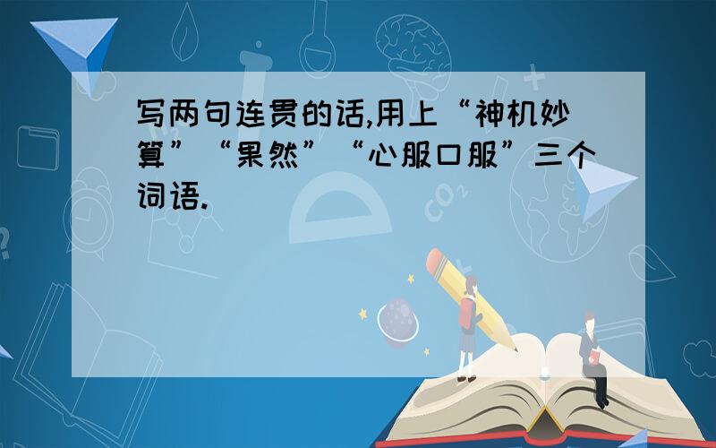 写两句连贯的话,用上“神机妙算”“果然”“心服口服”三个词语.