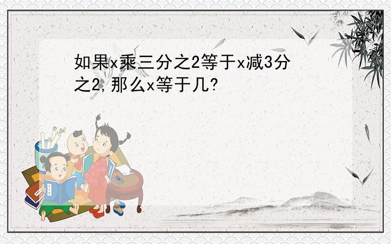 如果x乘三分之2等于x减3分之2,那么x等于几?