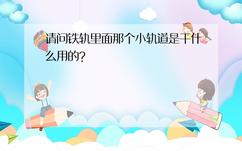 请问铁轨里面那个小轨道是干什么用的?