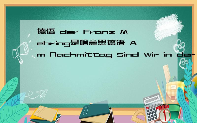 德语 der Franz Mehring是啥意思德语 Am Nachmittag sind wir in der Franz Mehring Buchhandlung gefahren.der Franz Mehring是啥意思