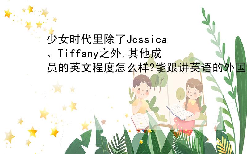 少女时代里除了Jessica、Tiffany之外,其他成员的英文程度怎么样?能跟讲英语的外国人对答如流了吗?