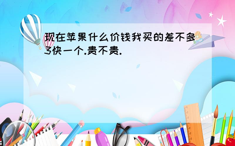 现在苹果什么价钱我买的差不多3快一个.贵不贵.