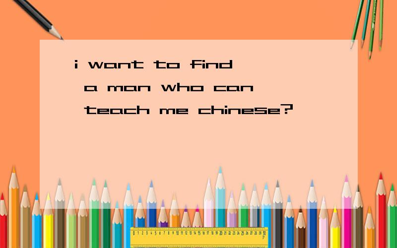 i want to find a man who can teach me chinese?
