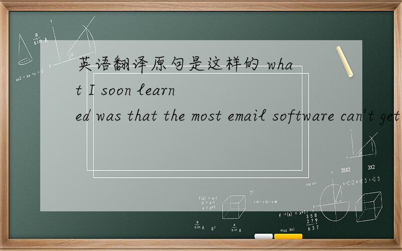 英语翻译原句是这样的 what I soon learned was that the most email software can't get out of the junk without throwing babies with the bath water 帮翻译下