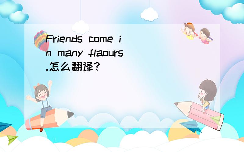 Friends come in many flaours.怎么翻译?