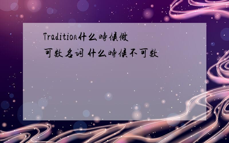 Tradition什么时候做可数名词 什么时候不可数