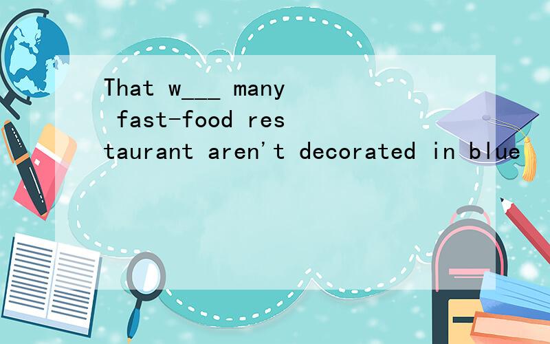 That w___ many fast-food restaurant aren't decorated in blue