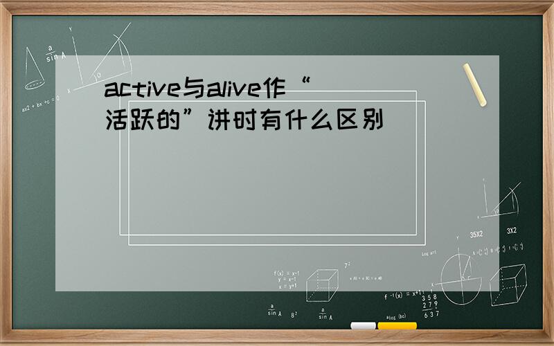 active与alive作“活跃的”讲时有什么区别